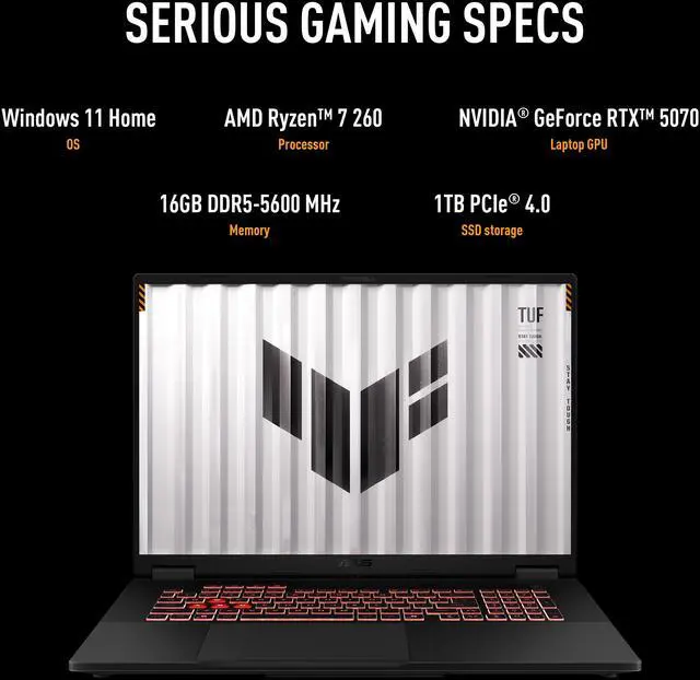 ASUS TUF Gaming   18" GeForce RTX 5070 Laptop GPU   AMD Ryzen 7 260    16GB  8GBx2  Memory   1 TB PCIe SSD   Windows 11 Home   Gaming Laptop   240 Hz IPS  FA808UP NS74