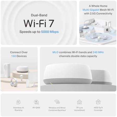 TP Link Deco 7 BE25 Dual Band BE5000 WiFi 7 Mesh Wi Fi System   4 Stream 5 Gbps  240 Mhz Channels   Covers up to 4 600 Sq Ft   2X 2 5G Ports Wired Backhaul   VPN MLO  AI Roaming  HomeShield  2 Pack